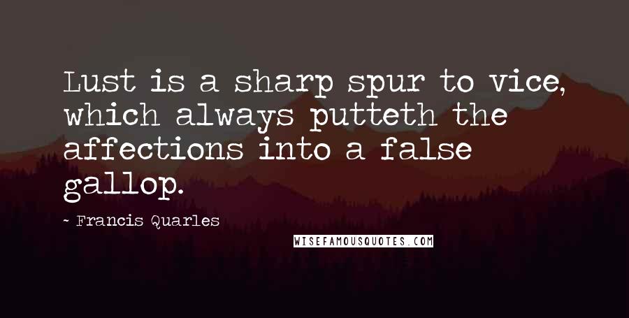 Francis Quarles Quotes: Lust is a sharp spur to vice, which always putteth the affections into a false gallop.