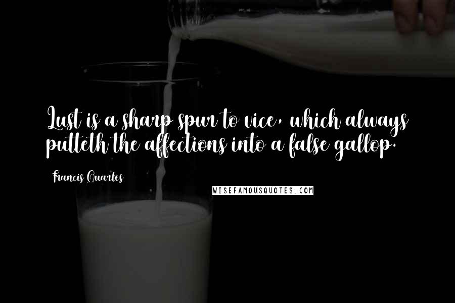 Francis Quarles Quotes: Lust is a sharp spur to vice, which always putteth the affections into a false gallop.