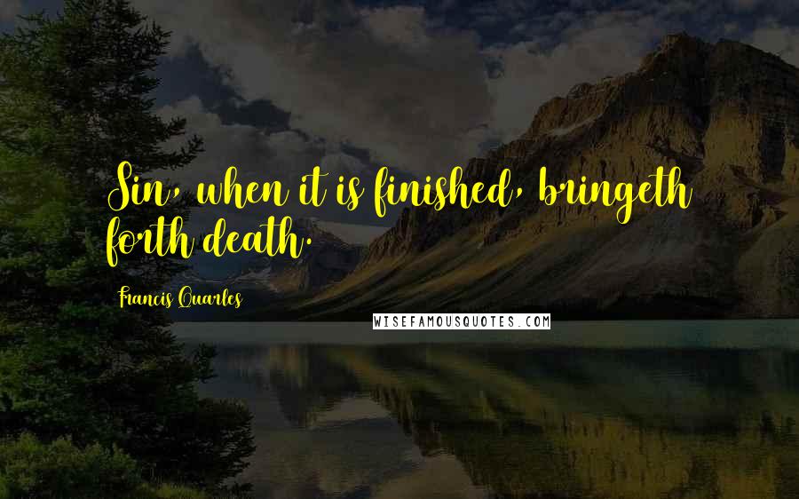 Francis Quarles Quotes: Sin, when it is finished, bringeth forth death.