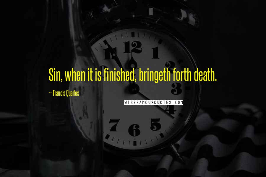 Francis Quarles Quotes: Sin, when it is finished, bringeth forth death.