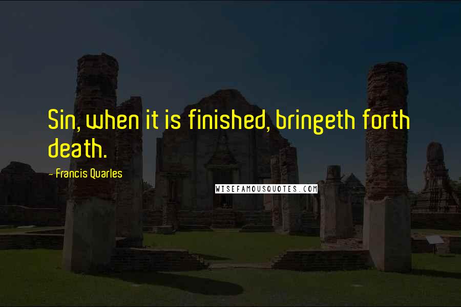 Francis Quarles Quotes: Sin, when it is finished, bringeth forth death.