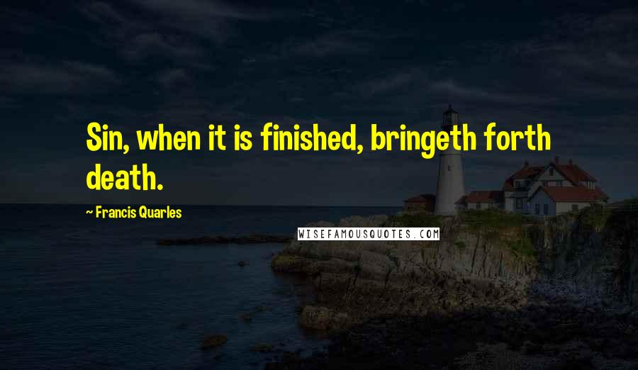 Francis Quarles Quotes: Sin, when it is finished, bringeth forth death.