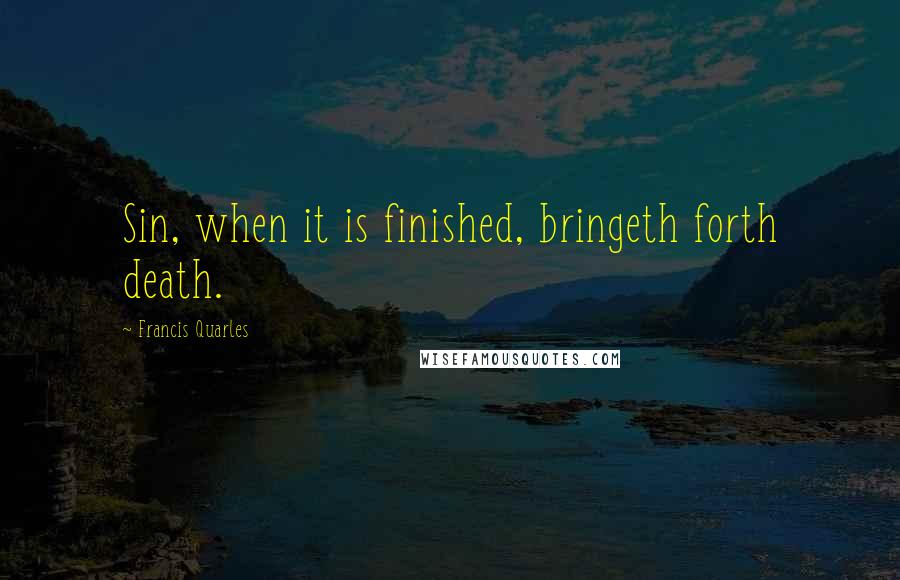 Francis Quarles Quotes: Sin, when it is finished, bringeth forth death.