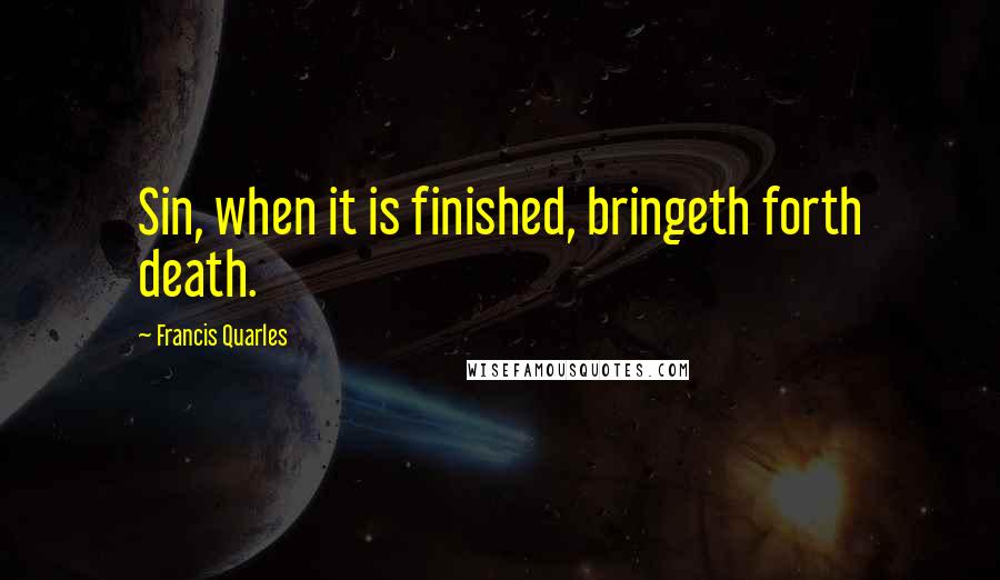 Francis Quarles Quotes: Sin, when it is finished, bringeth forth death.