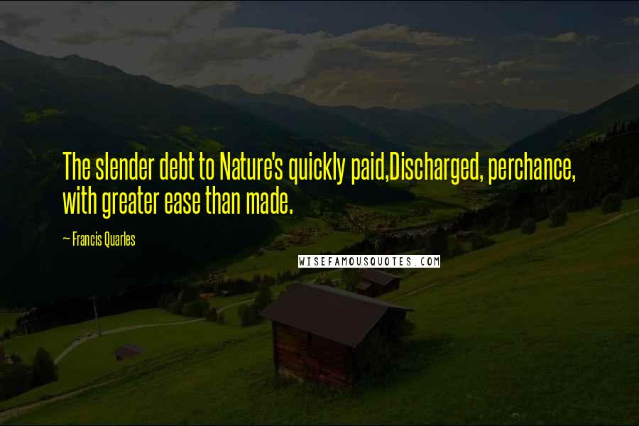 Francis Quarles Quotes: The slender debt to Nature's quickly paid,Discharged, perchance, with greater ease than made.