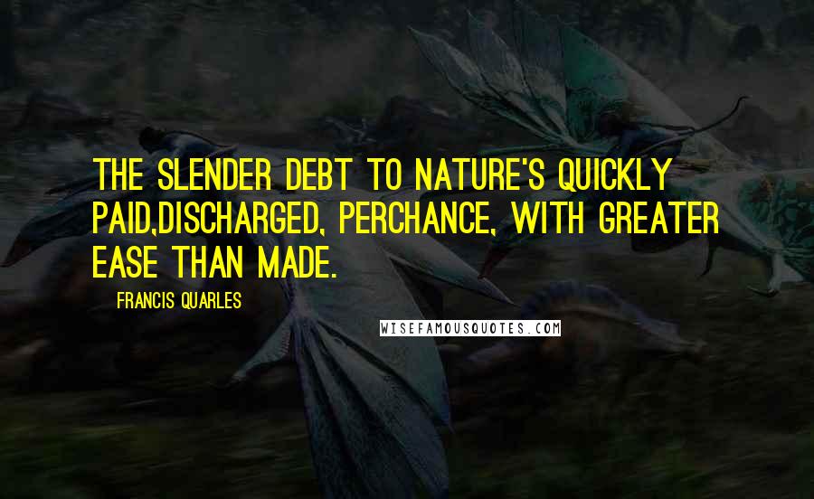 Francis Quarles Quotes: The slender debt to Nature's quickly paid,Discharged, perchance, with greater ease than made.