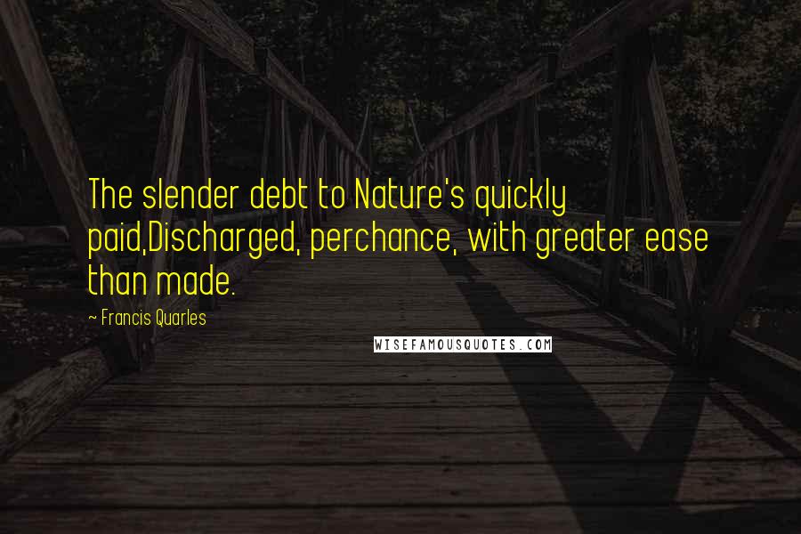 Francis Quarles Quotes: The slender debt to Nature's quickly paid,Discharged, perchance, with greater ease than made.