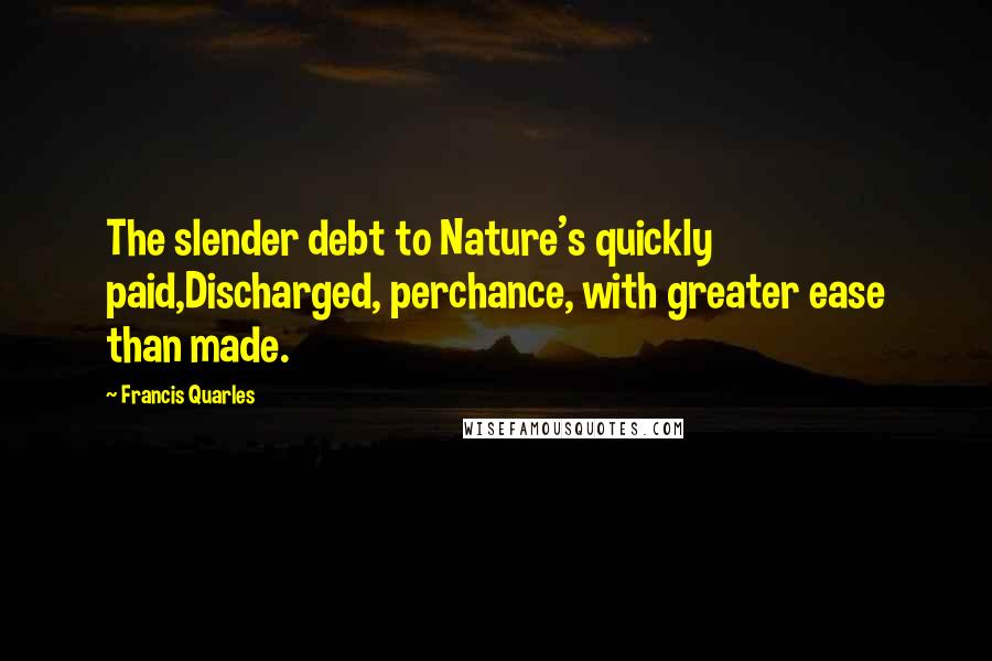 Francis Quarles Quotes: The slender debt to Nature's quickly paid,Discharged, perchance, with greater ease than made.