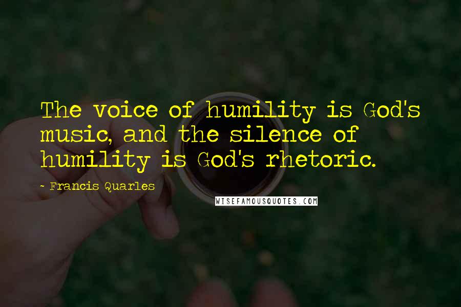 Francis Quarles Quotes: The voice of humility is God's music, and the silence of humility is God's rhetoric.