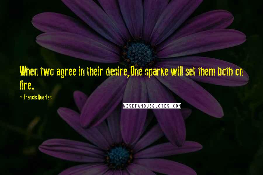 Francis Quarles Quotes: When two agree in their desire,One sparke will set them both on fire.