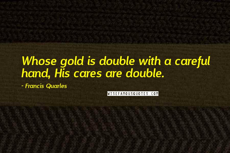 Francis Quarles Quotes: Whose gold is double with a careful hand, His cares are double.