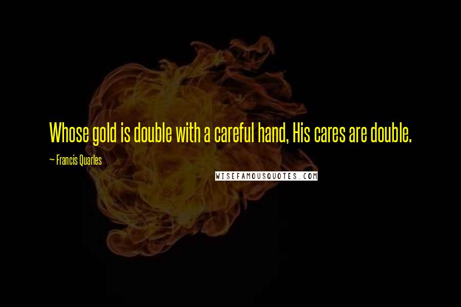 Francis Quarles Quotes: Whose gold is double with a careful hand, His cares are double.