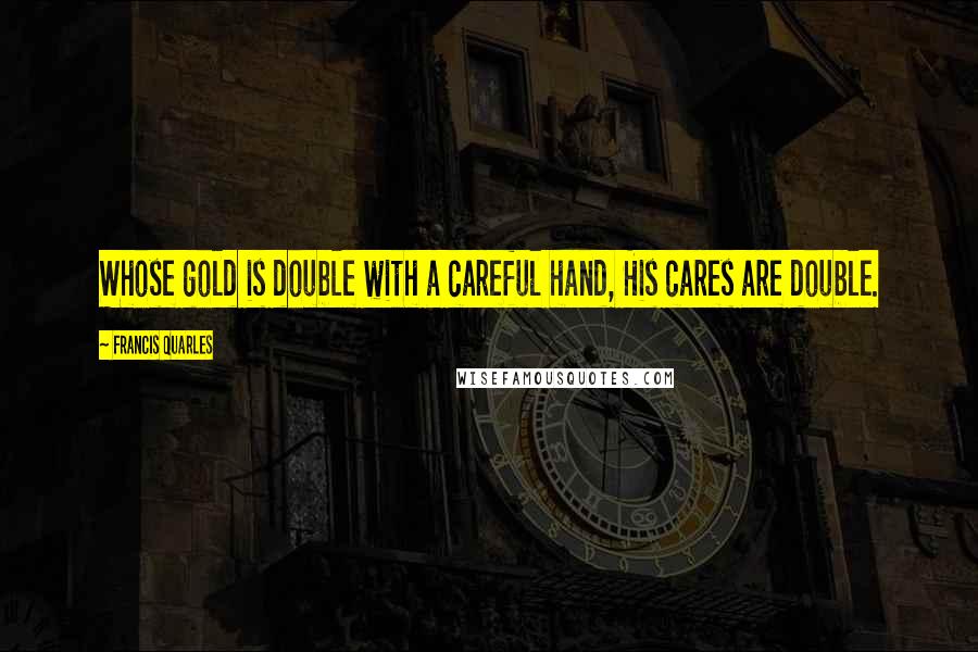 Francis Quarles Quotes: Whose gold is double with a careful hand, His cares are double.