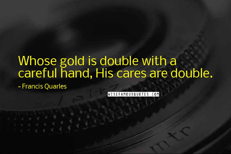 Francis Quarles Quotes: Whose gold is double with a careful hand, His cares are double.