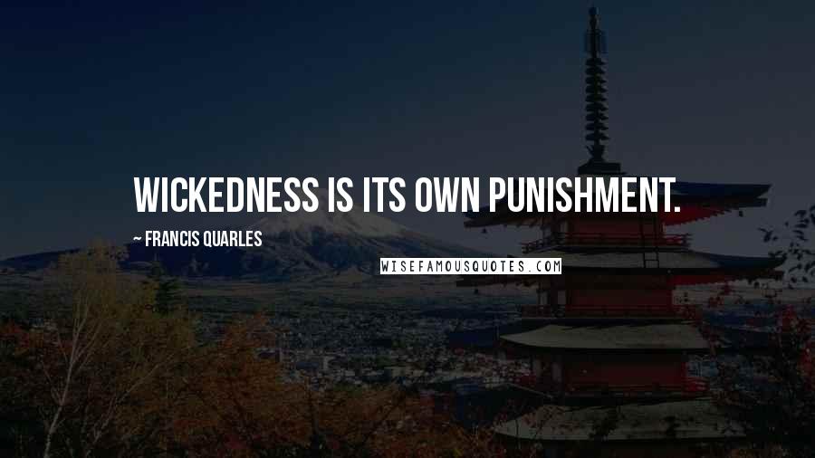 Francis Quarles Quotes: Wickedness is its own punishment.