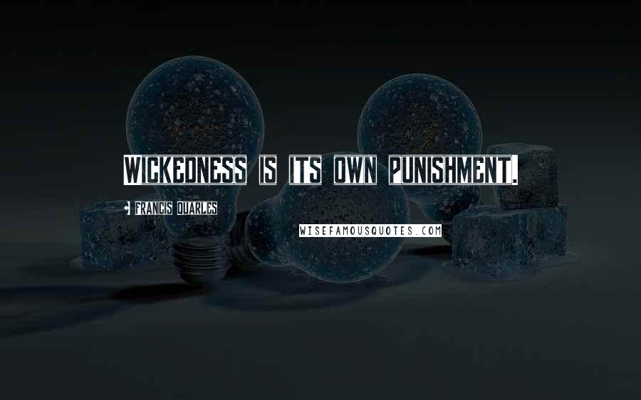 Francis Quarles Quotes: Wickedness is its own punishment.