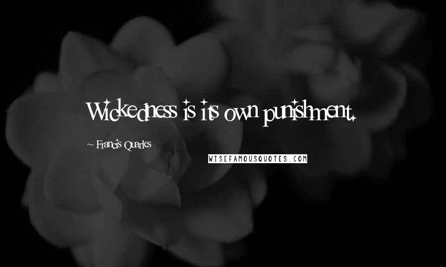 Francis Quarles Quotes: Wickedness is its own punishment.