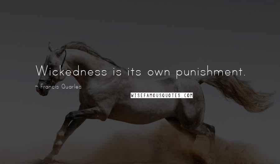 Francis Quarles Quotes: Wickedness is its own punishment.