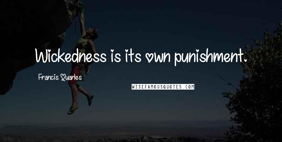 Francis Quarles Quotes: Wickedness is its own punishment.