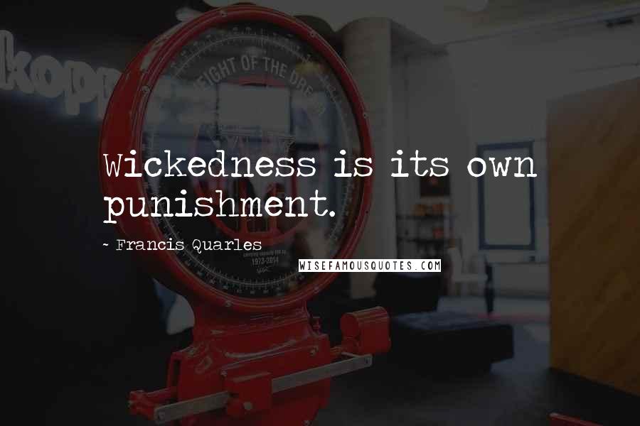 Francis Quarles Quotes: Wickedness is its own punishment.