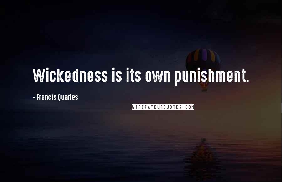 Francis Quarles Quotes: Wickedness is its own punishment.