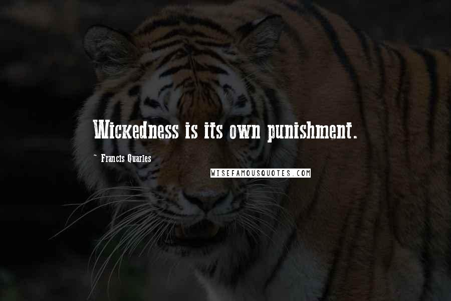 Francis Quarles Quotes: Wickedness is its own punishment.