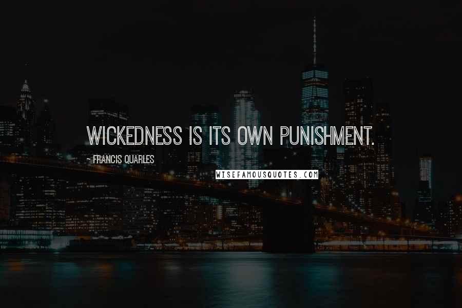 Francis Quarles Quotes: Wickedness is its own punishment.