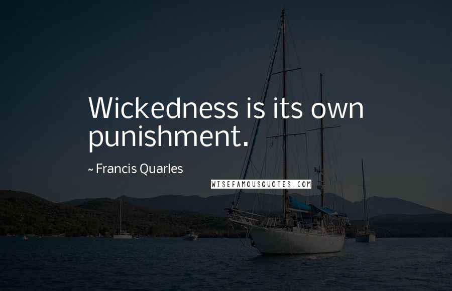 Francis Quarles Quotes: Wickedness is its own punishment.