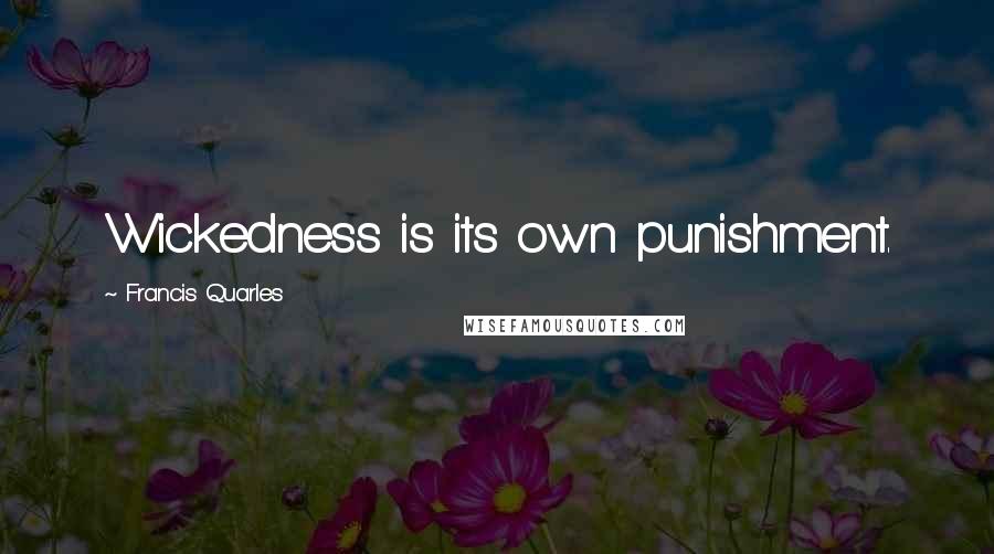 Francis Quarles Quotes: Wickedness is its own punishment.