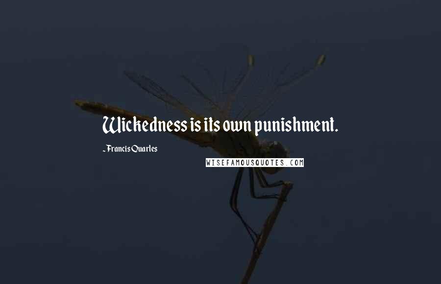 Francis Quarles Quotes: Wickedness is its own punishment.