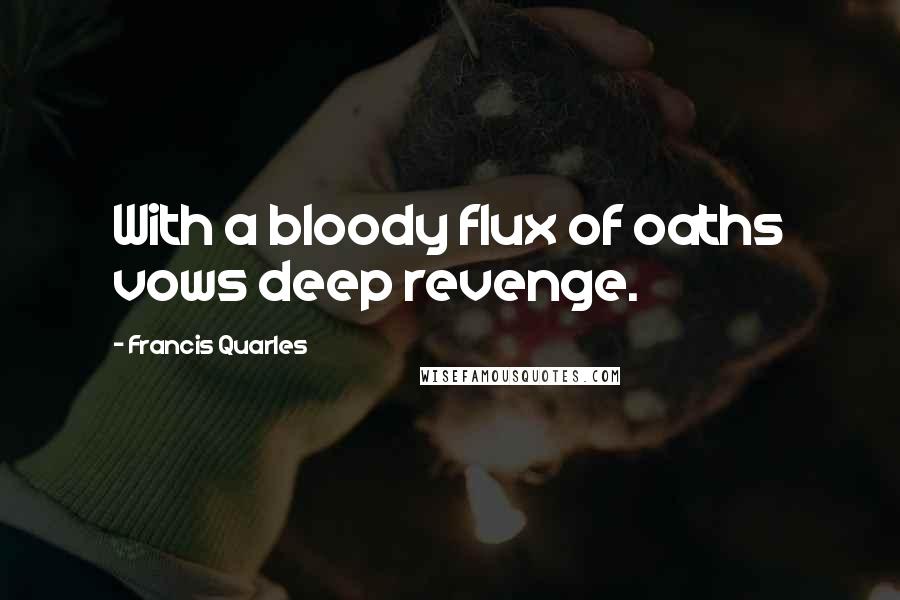 Francis Quarles Quotes: With a bloody flux of oaths vows deep revenge.