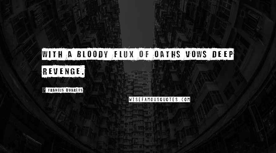 Francis Quarles Quotes: With a bloody flux of oaths vows deep revenge.