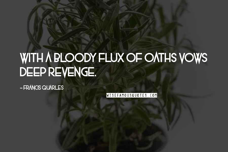 Francis Quarles Quotes: With a bloody flux of oaths vows deep revenge.