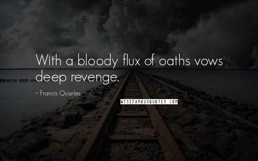 Francis Quarles Quotes: With a bloody flux of oaths vows deep revenge.