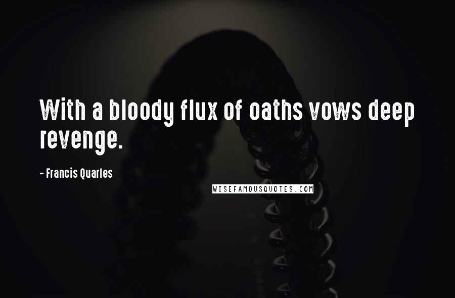 Francis Quarles Quotes: With a bloody flux of oaths vows deep revenge.