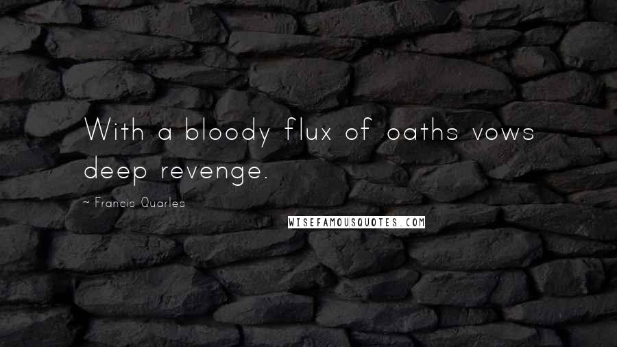 Francis Quarles Quotes: With a bloody flux of oaths vows deep revenge.