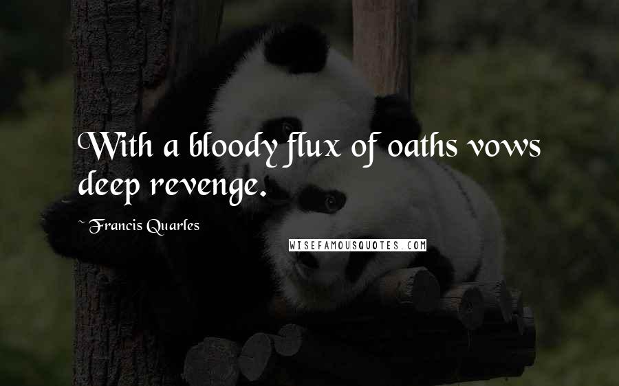 Francis Quarles Quotes: With a bloody flux of oaths vows deep revenge.