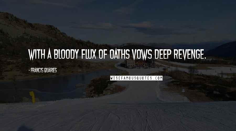 Francis Quarles Quotes: With a bloody flux of oaths vows deep revenge.