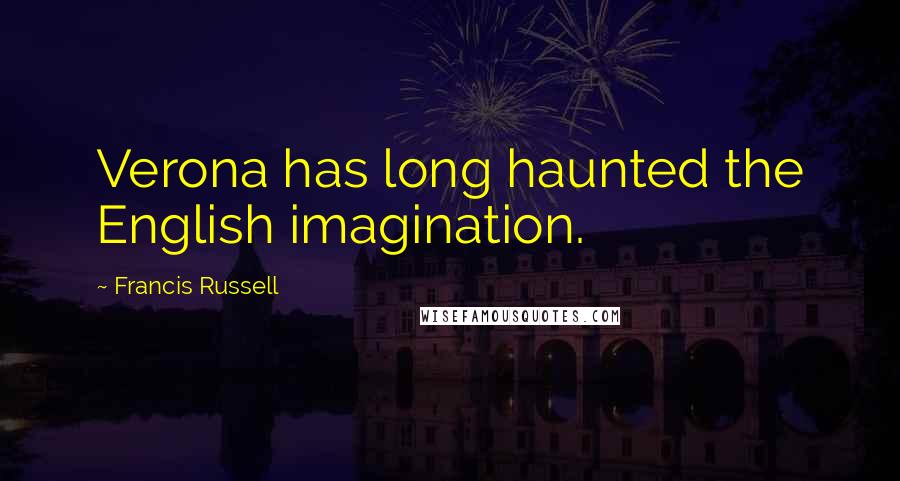 Francis Russell Quotes: Verona has long haunted the English imagination.