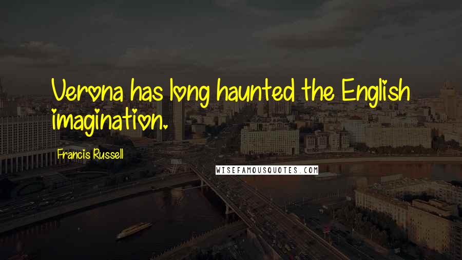 Francis Russell Quotes: Verona has long haunted the English imagination.