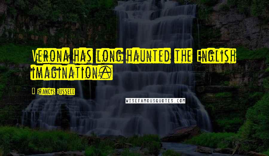 Francis Russell Quotes: Verona has long haunted the English imagination.