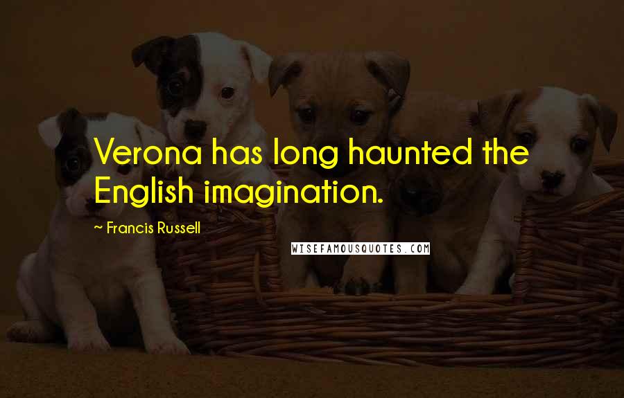 Francis Russell Quotes: Verona has long haunted the English imagination.