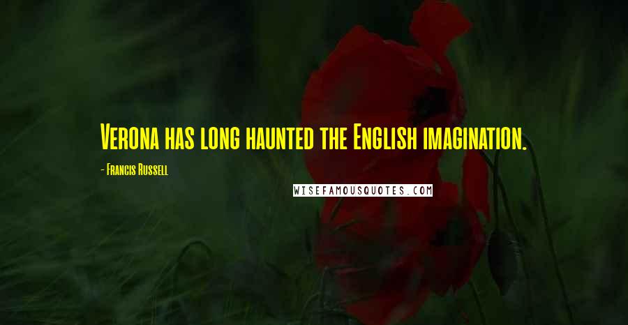 Francis Russell Quotes: Verona has long haunted the English imagination.