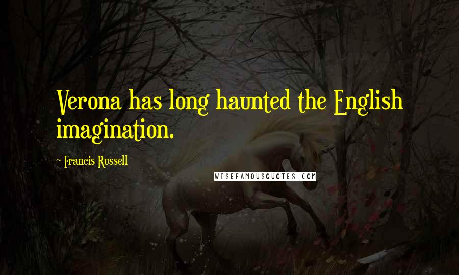 Francis Russell Quotes: Verona has long haunted the English imagination.