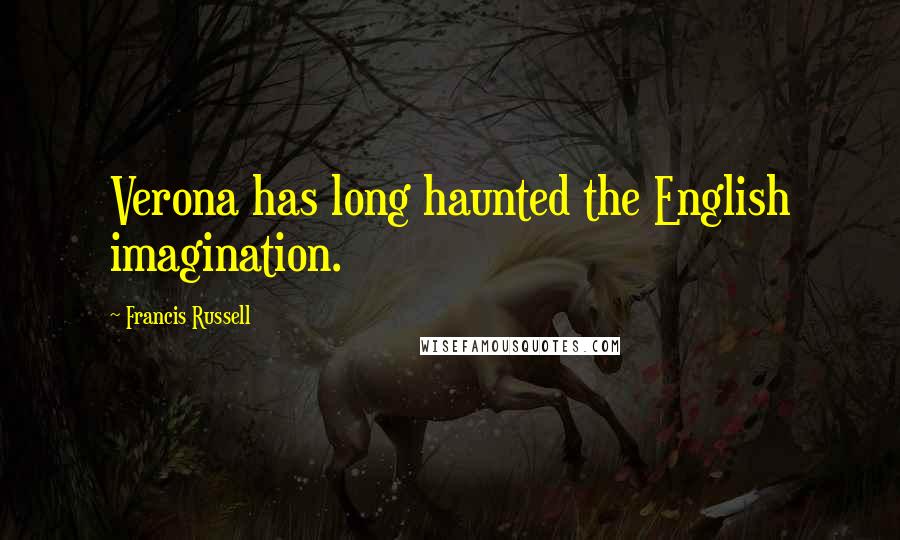 Francis Russell Quotes: Verona has long haunted the English imagination.