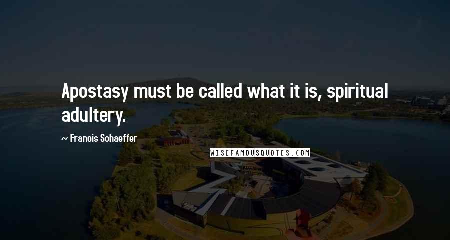 Francis Schaeffer Quotes: Apostasy must be called what it is, spiritual adultery.