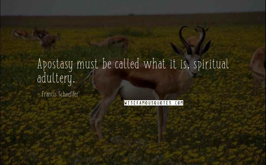 Francis Schaeffer Quotes: Apostasy must be called what it is, spiritual adultery.