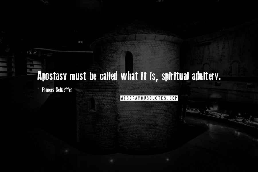 Francis Schaeffer Quotes: Apostasy must be called what it is, spiritual adultery.