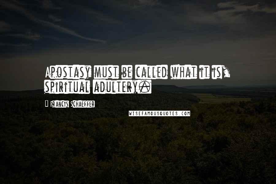 Francis Schaeffer Quotes: Apostasy must be called what it is, spiritual adultery.
