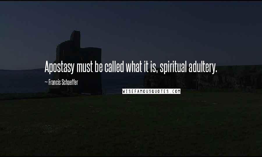 Francis Schaeffer Quotes: Apostasy must be called what it is, spiritual adultery.